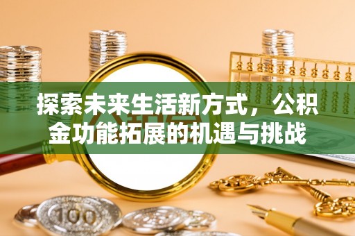 两江新区探索未来生活新方式，公积金功能拓展的机遇与挑战