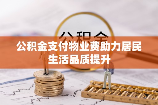 两江新区公积金支付物业费助力居民生活品质提升