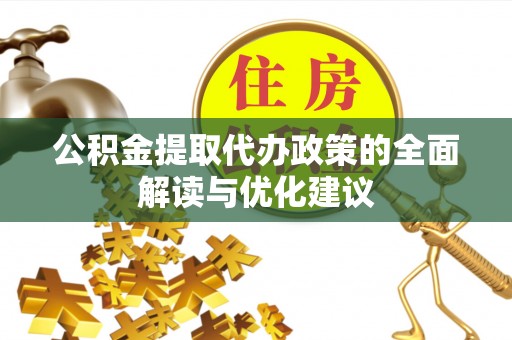 两江新区公积金提取代办政策的全面解读与优化建议
