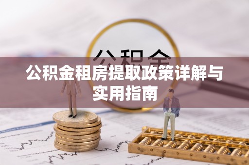 两江新区公积金租房提取政策详解与实用指南