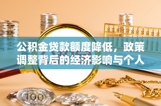 两江新区公积金贷款额度降低，政策调整背后的经济影响与个人应对策略