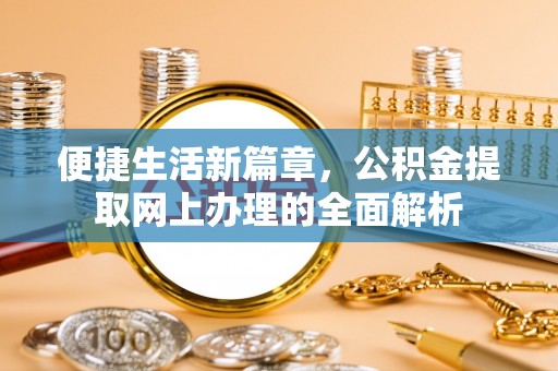 两江新区便捷生活新篇章，公积金提取网上办理的全面解析