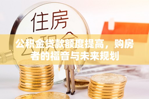 两江新区公积金贷款额度提高，购房者的福音与未来规划