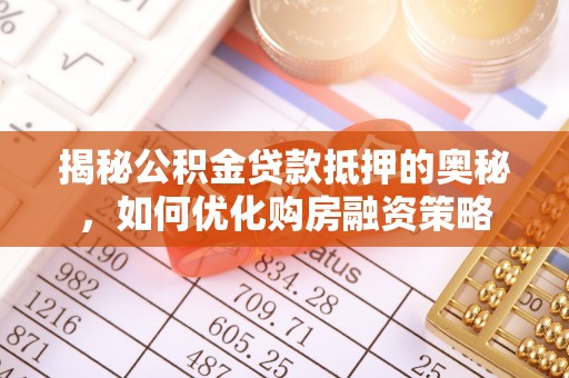 两江新区揭秘公积金贷款抵押的奥秘，如何优化购房融资策略