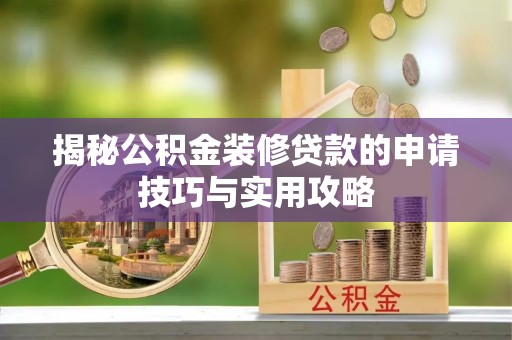 两江新区揭秘公积金装修贷款的申请技巧与实用攻略