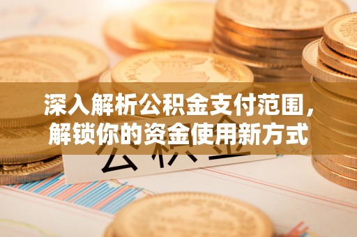 两江新区深入解析公积金支付范围，解锁你的资金使用新方式