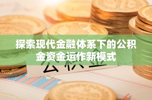 两江新区探索现代金融体系下的公积金资金运作新模式