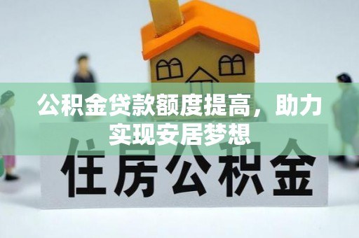 两江新区公积金贷款额度提高，助力实现安居梦想