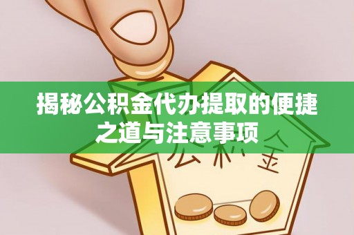 两江新区揭秘公积金代办提取的便捷之道与注意事项