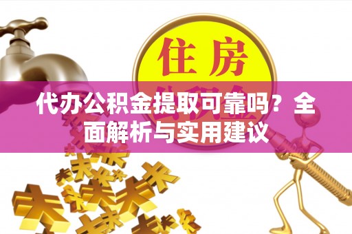 两江新区代办公积金提取可靠吗？全面解析与实用建议