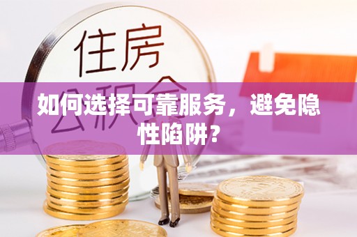 两江新区如何选择可靠服务，避免隐性陷阱？