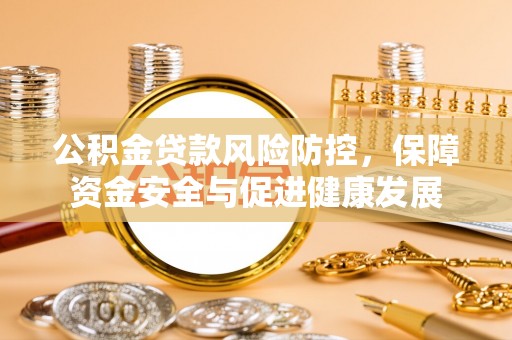 两江新区公积金贷款风险防控，保障资金安全与促进健康发展
