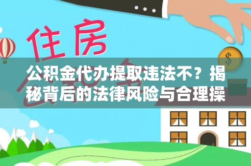 两江新区公积金代办提取违法不？揭秘背后的法律风险与合理操作