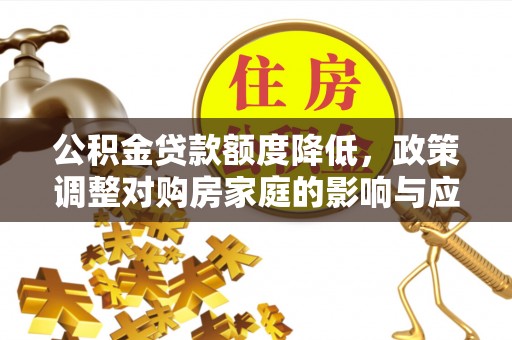 两江新区公积金贷款额度降低，政策调整对购房家庭的影响与应对策略