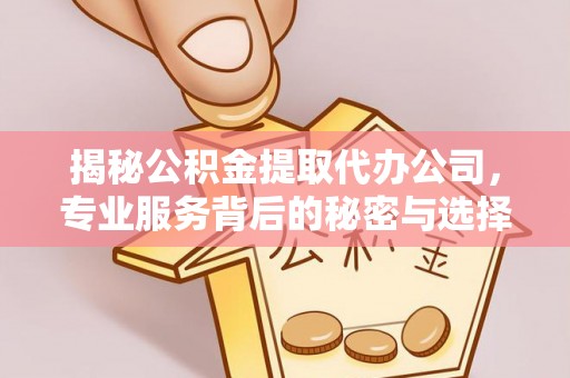 两江新区揭秘公积金提取代办公司，专业服务背后的秘密与选择指南