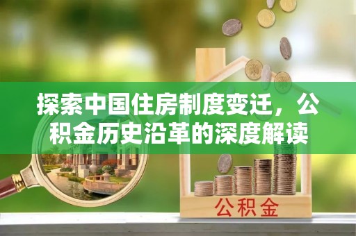两江新区探索中国住房制度变迁，公积金历史沿革的深度解读