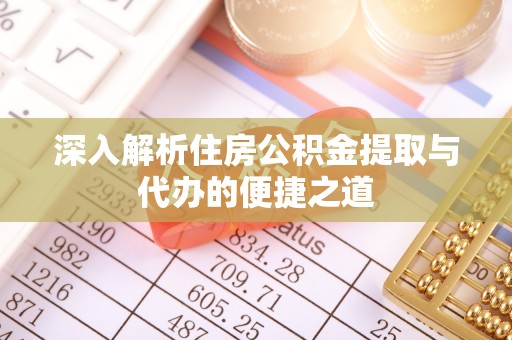 两江新区深入解析住房公积金提取与代办的便捷之道