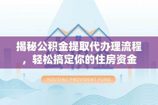 两江新区揭秘公积金提取代办理流程，轻松搞定你的住房资金