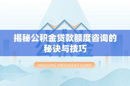 两江新区揭秘公积金贷款额度咨询的秘诀与技巧