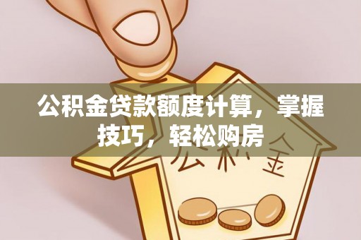 两江新区公积金贷款额度计算，掌握技巧，轻松购房