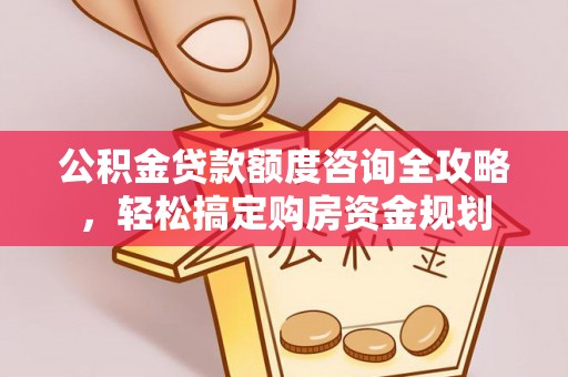 两江新区公积金贷款额度咨询全攻略，轻松搞定购房资金规划