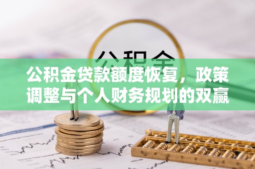 两江新区公积金贷款额度恢复，政策调整与个人财务规划的双赢之道