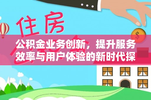 两江新区公积金业务创新，提升服务效率与用户体验的新时代探索