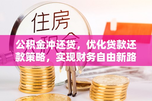 两江新区公积金冲还贷，优化贷款还款策略，实现财务自由新路径
