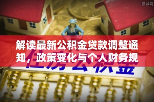 两江新区解读最新公积金贷款调整通知，政策变化与个人财务规划