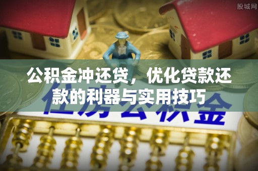 两江新区公积金冲还贷，优化贷款还款的利器与实用技巧
