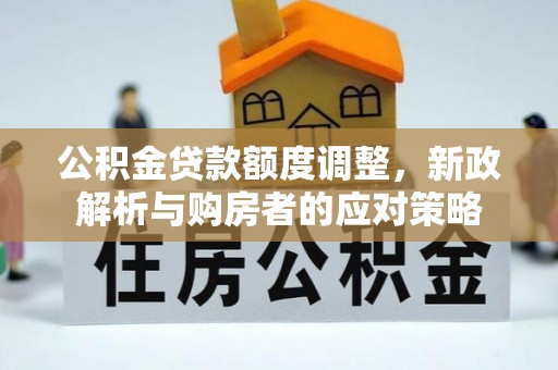 两江新区公积金贷款额度调整，新政解析与购房者的应对策略