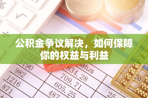 两江新区公积金争议解决，如何保障你的权益与利益