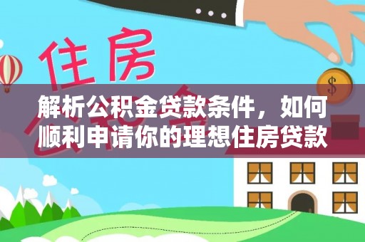 两江新区解析公积金贷款条件，如何顺利申请你的理想住房贷款