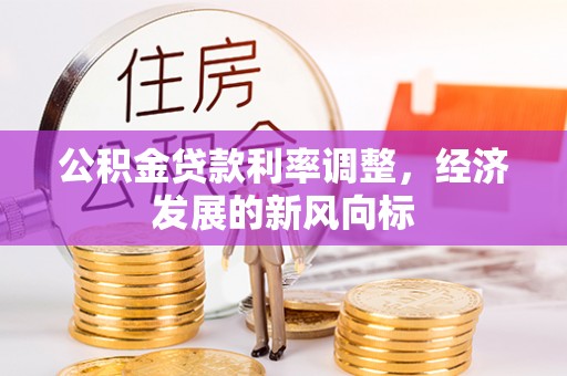 两江新区公积金贷款利率调整，经济发展的新风向标