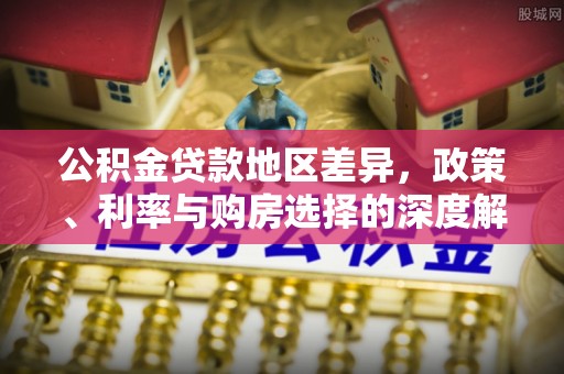 两江新区公积金贷款地区差异，政策、利率与购房选择的深度解析