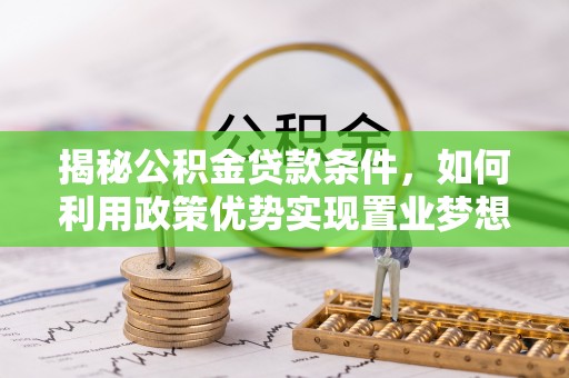 两江新区揭秘公积金贷款条件，如何利用政策优势实现置业梦想