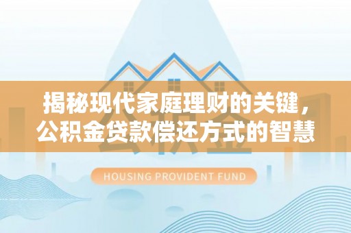 两江新区揭秘现代家庭理财的关键，公积金贷款偿还方式的智慧选择