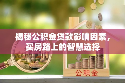 两江新区揭秘公积金贷款影响因素，买房路上的智慧选择
