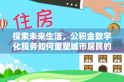两江新区探索未来生活，公积金数字化服务如何重塑城市居民的财务管理
