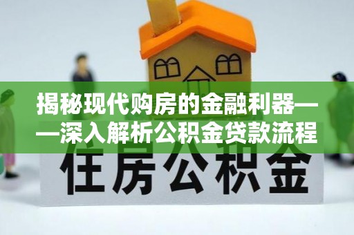 两江新区揭秘现代购房的金融利器——深入解析公积金贷款流程