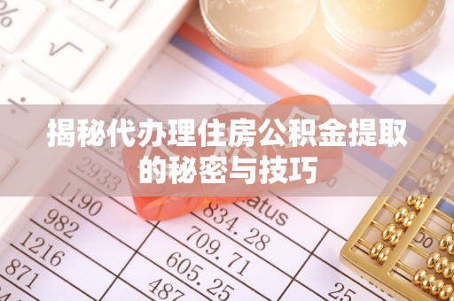 两江新区揭秘代办理住房公积金提取的秘密与技巧