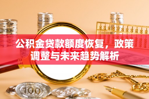 两江新区公积金贷款额度恢复，政策调整与未来趋势解析