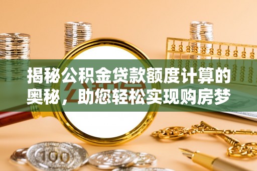 两江新区揭秘公积金贷款额度计算的奥秘，助您轻松实现购房梦想