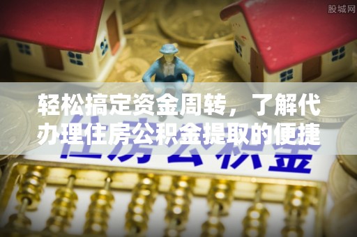 两江新区轻松搞定资金周转，了解代办理住房公积金提取的便捷之道
