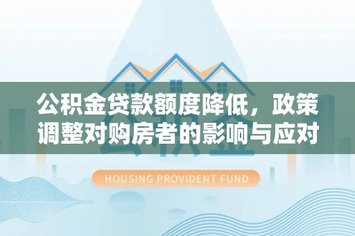 两江新区公积金贷款额度降低，政策调整对购房者的影响与应对策略