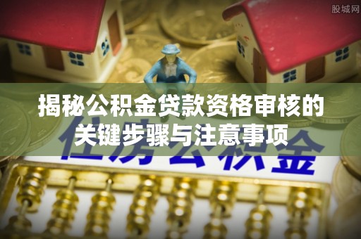两江新区揭秘公积金贷款资格审核的关键步骤与注意事项