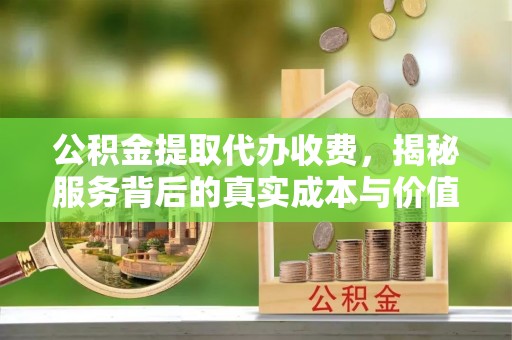 两江新区公积金提取代办收费，揭秘服务背后的真实成本与价值