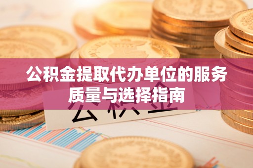 两江新区公积金提取代办单位的服务质量与选择指南