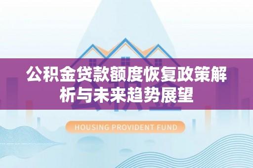 两江新区公积金贷款额度恢复政策解析与未来趋势展望