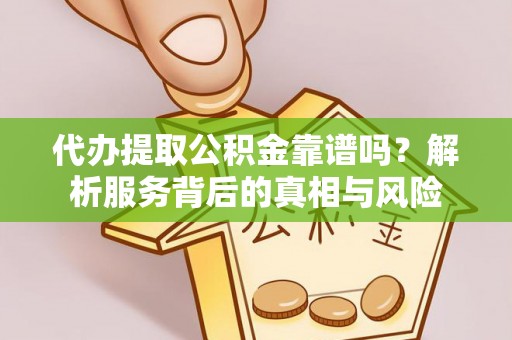 两江新区代办提取公积金靠谱吗？解析服务背后的真相与风险